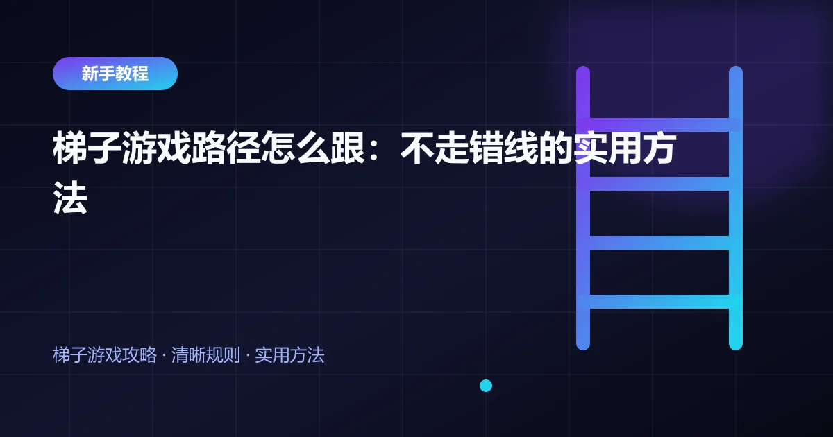 梯子游戏路径怎么跟：不走错线的实用方法封面