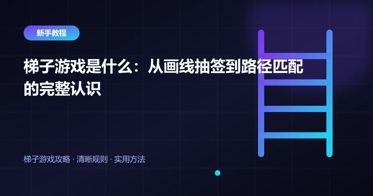 梯子游戏是什么:从画线抽签到路径匹配的完整认识封面