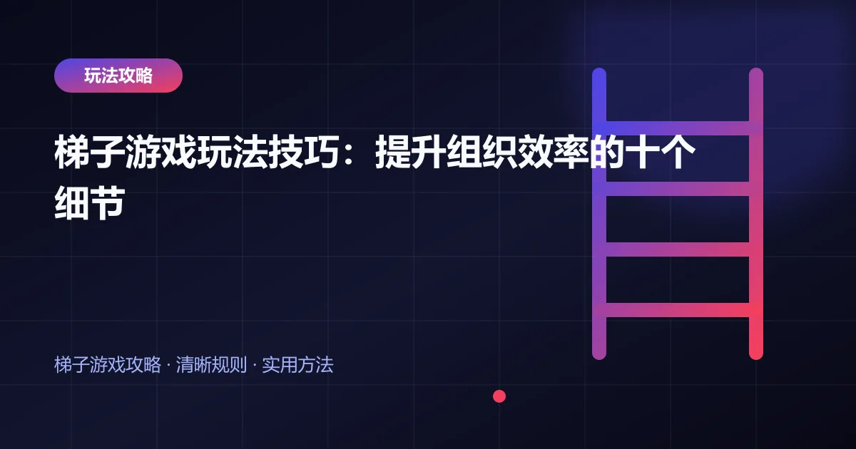 梯子游戏玩法技巧：提升组织效率的十个细节封面