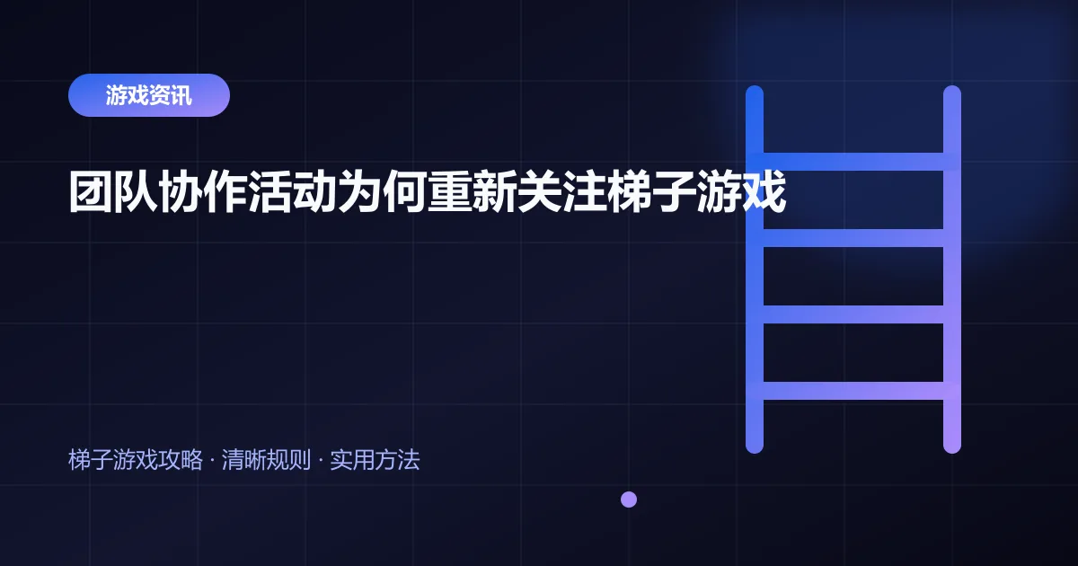 团队协作活动为何重新关注梯子游戏封面