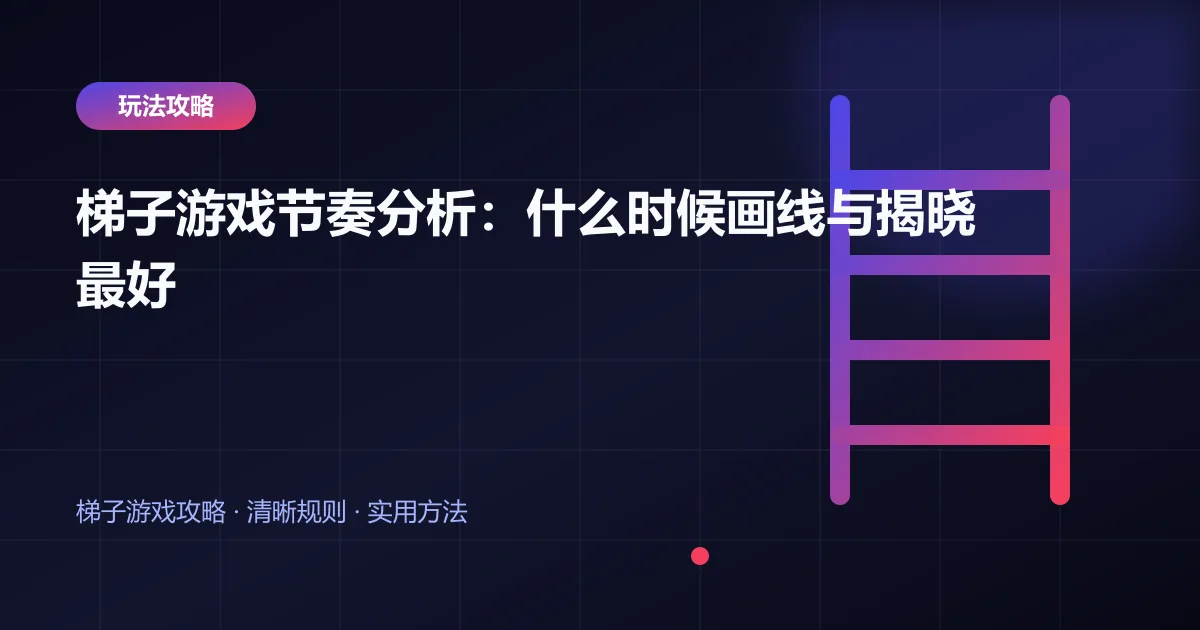 梯子游戏节奏分析：什么时候画线与揭晓最好封面